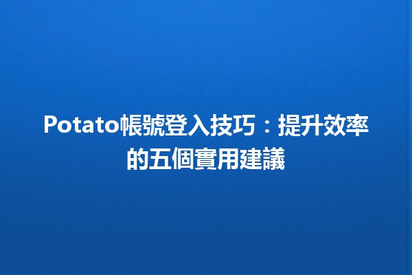 Potato帳號登入技巧：提升效率的五個實用建議 🚀📱