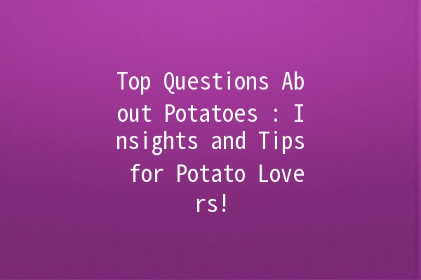 Top Questions About Potatoes 🥔: Insights and Tips for Potato Lovers!