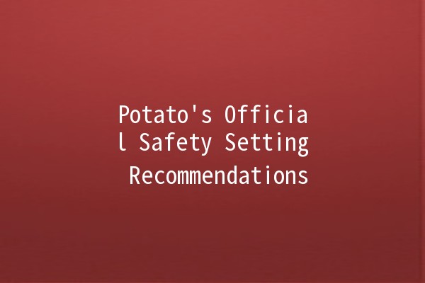 Potato's Official Safety Setting Recommendations 🥔🔒