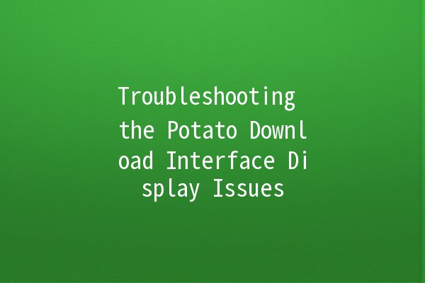 Troubleshooting the Potato Download Interface Display Issues 🥔💻