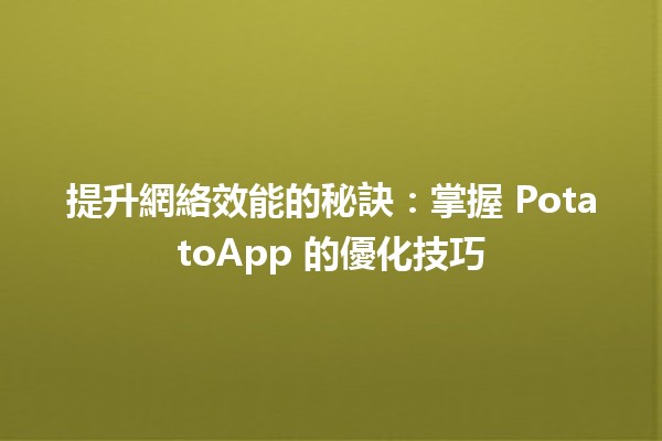 提升網絡效能的秘訣：掌握 PotatoApp 的優化技巧 🚀💻