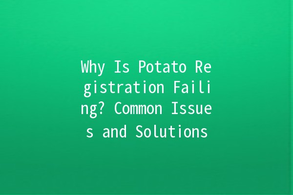 Why Is Potato Registration Failing? Common Issues and Solutions 🥔❌