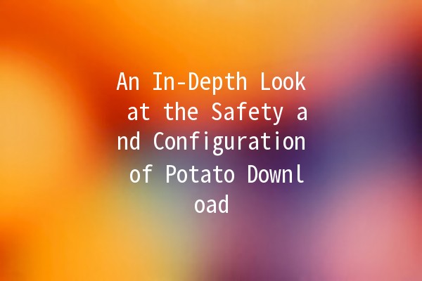 An In-Depth Look at the Safety and Configuration of Potato Download 🎮🔒