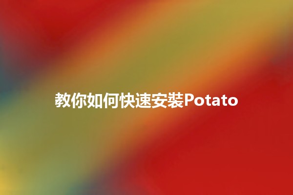 教你如何快速安裝Potato📥🔧