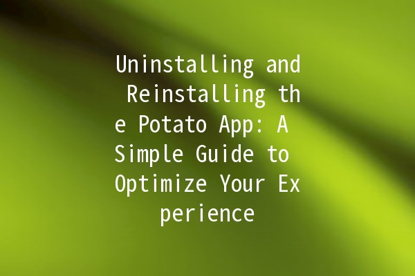 Uninstalling and Reinstalling the Potato App: A Simple Guide to Optimize Your Experience 🍟📲