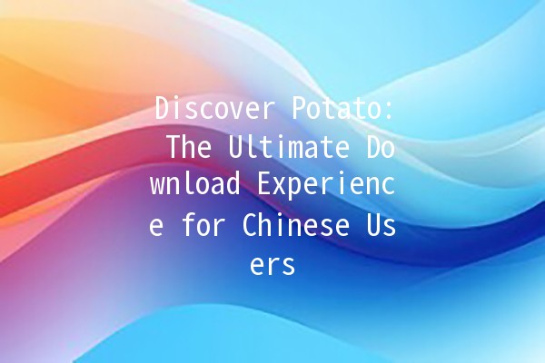 Discover Potato: The Ultimate Download Experience for Chinese Users 🚀🍟