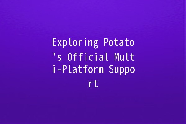 Exploring Potato's Official Multi-Platform Support 🌟🥔