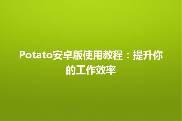 Potato安卓版使用教程：提升你的工作效率 🚀🥔