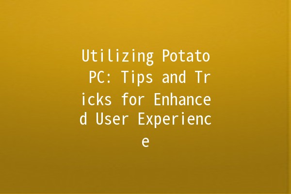 Utilizing Potato PC: Tips and Tricks for Enhanced User Experience 🥔💻