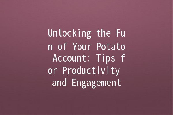 Unlocking the Fun of Your Potato Account: Tips for Productivity and Engagement 🥔✨