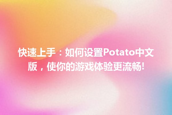 🎮 快速上手：如何设置Potato中文版，使你的游戏体验更流畅!