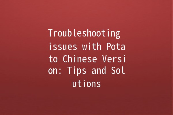 Troubleshooting issues with Potato Chinese Version: Tips and Solutions 🚀🥔