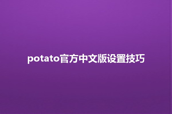 potato官方中文版设置技巧🔧✨