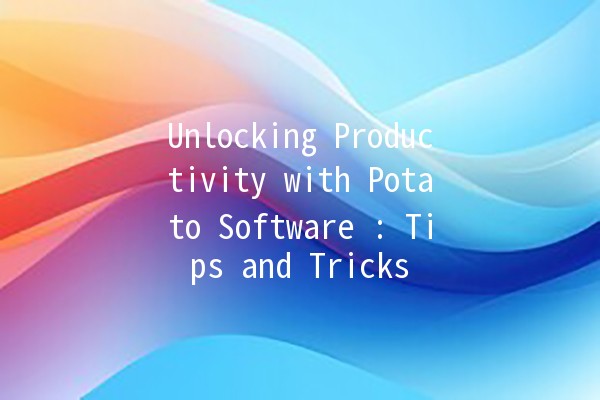 Unlocking Productivity with Potato Software 🥔✨: Tips and Tricks