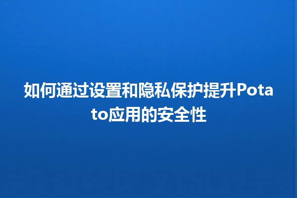 如何通过设置和隐私保护提升Potato应用的安全性 🥔🔒