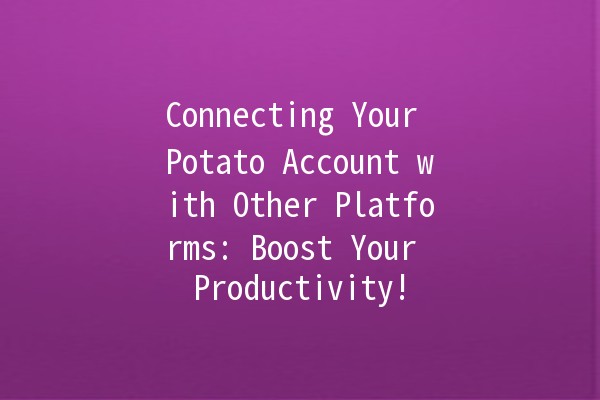 Connecting Your Potato Account with Other Platforms: Boost Your Productivity! 🥔🔗