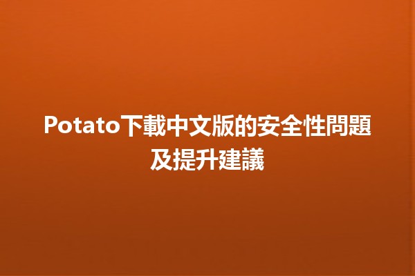 💻 Potato下載中文版的安全性問題及提升建議🛡️