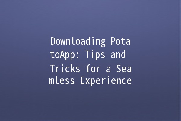 Downloading PotatoApp: Tips and Tricks for a Seamless Experience 🚀🥔