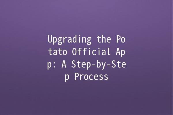 Upgrading the Potato Official App: A Step-by-Step Process 🍟✨