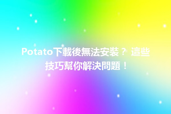 Potato下載後無法安裝？😱 這些技巧幫你解決問題！