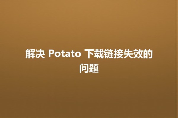 解决 Potato 下载链接失效的问题 🔗🥔