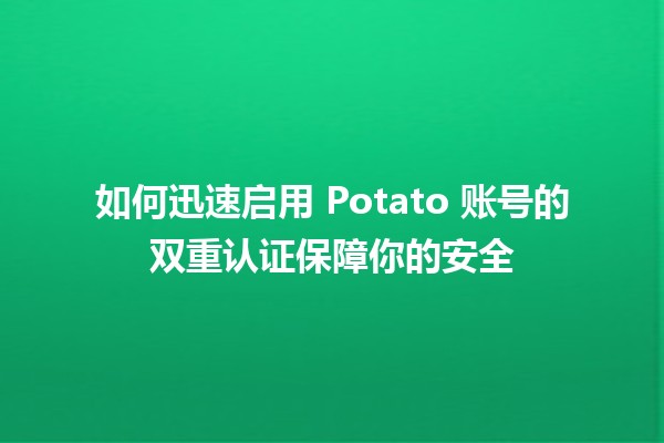 📱 如何迅速启用 Potato 账号的双重认证保障你的安全 🌐