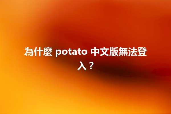 為什麼 potato 中文版無法登入？🆘🔍