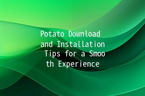 Potato Download and Installation Tips for a Smooth Experience 🥔🚀