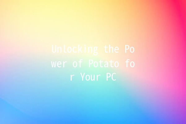 Unlocking the Power of Potato for Your PC 🥔✨