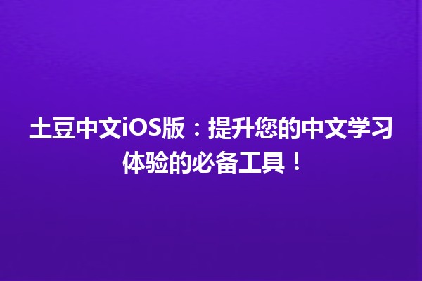 🚀 土豆中文iOS版：提升您的中文学习体验的必备工具！