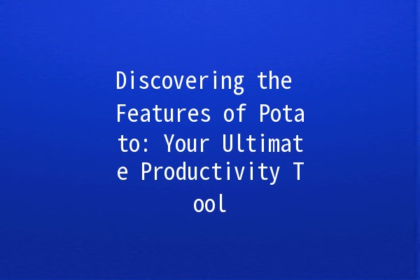 Discovering the Features of Potato: Your Ultimate Productivity Tool 🥔✨