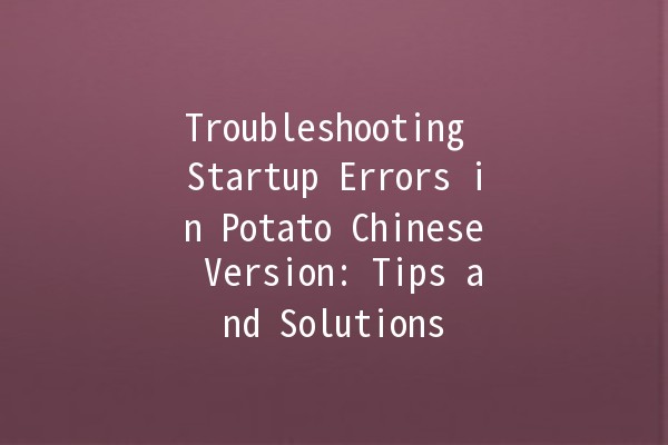 Troubleshooting Startup Errors in Potato Chinese Version: Tips and Solutions 🚀🍟