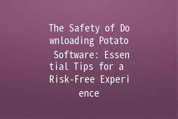 The Safety of Downloading Potato Software: Essential Tips for a Risk-Free Experience 🥔🔒