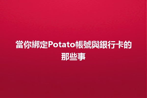 當你綁定Potato帳號與銀行卡的那些事💳🥔