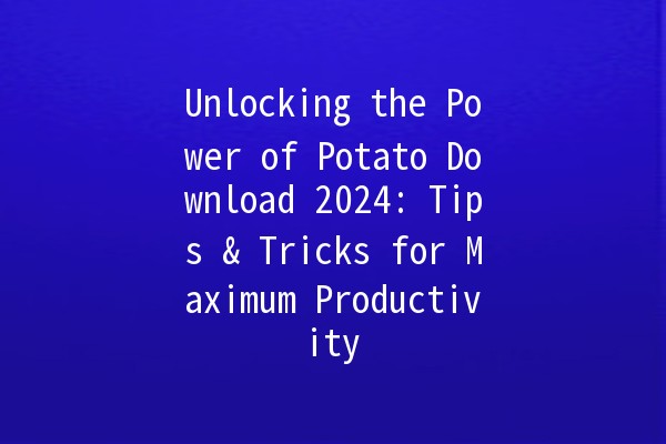 Unlocking the Power of Potato Download 2024: Tips & Tricks for Maximum Productivity 🚀🥔