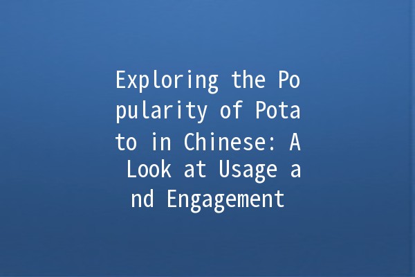 Exploring the Popularity of Potato in Chinese: A Look at Usage and Engagement 🥔🇨🇳