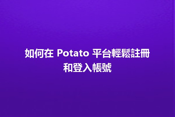 如何在 Potato 平台輕鬆註冊和登入帳號 🚀