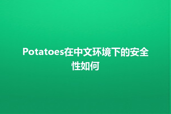 🍟 Potatoes在中文环境下的安全性如何🤔