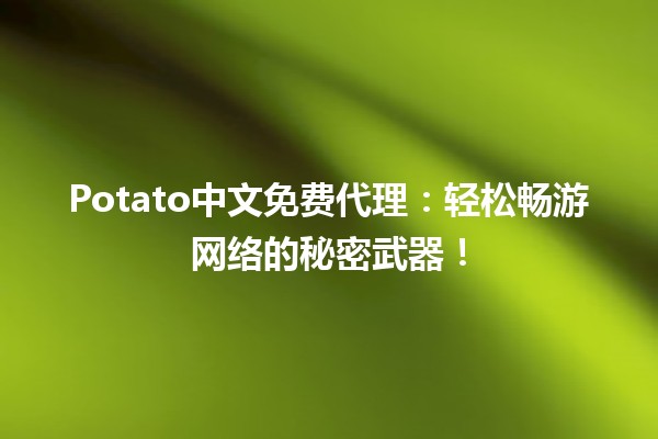 🍟Potato中文免费代理：轻松畅游网络的秘密武器！