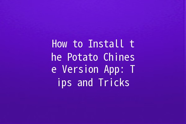 How to Install the Potato Chinese Version App: Tips and Tricks 🍟📱