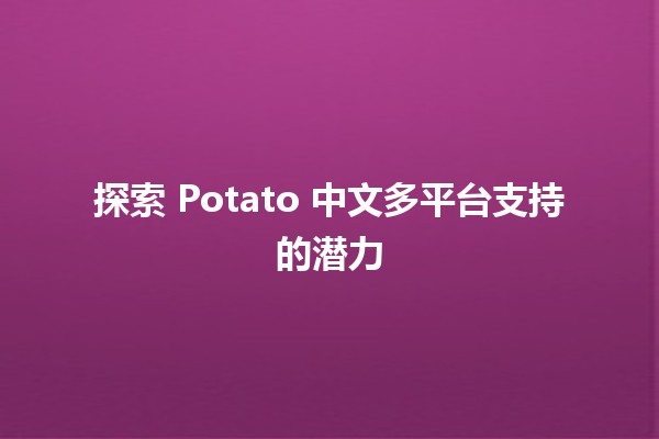 探索 Potato 中文多平台支持的潜力 🌐🥔