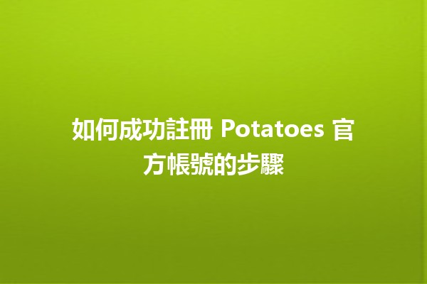 🌟 如何成功註冊 Potatoes 官方帳號的步驟 🌟