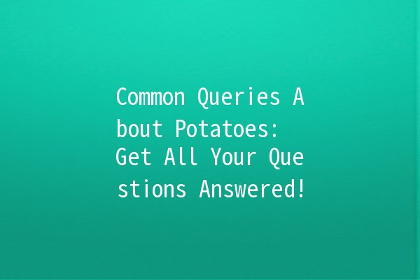 Common Queries About Potatoes: 🥔 Get All Your Questions Answered!