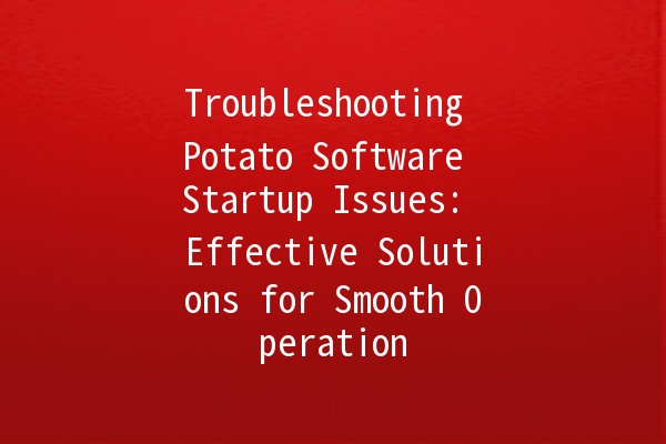 Troubleshooting Potato Software Startup Issues: Effective Solutions for Smooth Operation 🚀