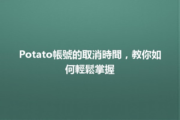 Potato帳號的取消時間，教你如何輕鬆掌握⏳🍟