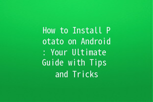 How to Install Potato on Android: Your Ultimate Guide with Tips and Tricks 🍟📱