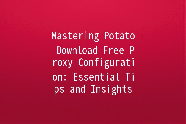 🚀 Mastering Potato Download Free Proxy Configuration: Essential Tips and Insights