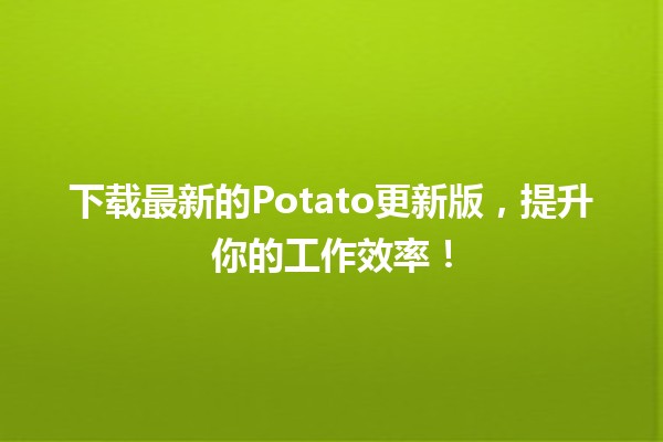 🚀 下载最新的Potato更新版，提升你的工作效率！