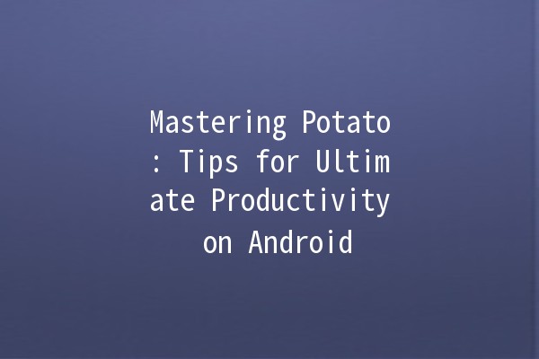 🚀 Mastering Potato: Tips for Ultimate Productivity on Android 📱