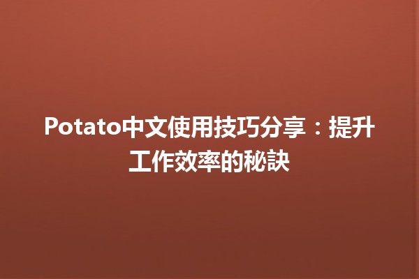 🥔 Potato中文使用技巧分享：提升工作效率的秘訣✨